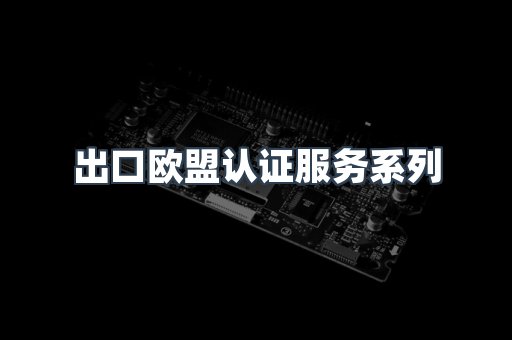 出口欧盟认证服务系列